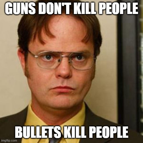 Dwight fact | GUNS DON'T KILL PEOPLE; BULLETS KILL PEOPLE | image tagged in dwight fact | made w/ Imgflip meme maker