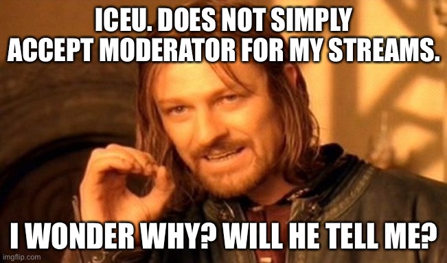 Bro | ICEU. DOES NOT SIMPLY ACCEPT MODERATOR FOR MY STREAMS. I WONDER WHY? WILL HE TELL ME? | image tagged in memes,one does not simply,iceu,funny | made w/ Imgflip meme maker