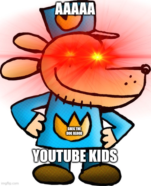 YT KIDS DOG MAN | AAAAA; YOUTUBE KIDS; GREG THE DOG BLOOD | image tagged in dog man,youtube kids | made w/ Imgflip meme maker