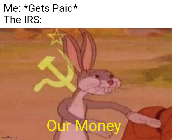 Our $14 an hour | Me: *Gets Paid*
The IRS:; Our Money | image tagged in our | made w/ Imgflip meme maker