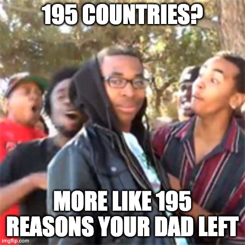 omg roasted |  195 COUNTRIES? MORE LIKE 195 REASONS YOUR DAD LEFT | image tagged in black boy roast,memes | made w/ Imgflip meme maker