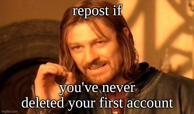 One Does Not Simply Meme | repost if; you've never deleted your first account | image tagged in memes,one does not simply | made w/ Imgflip meme maker