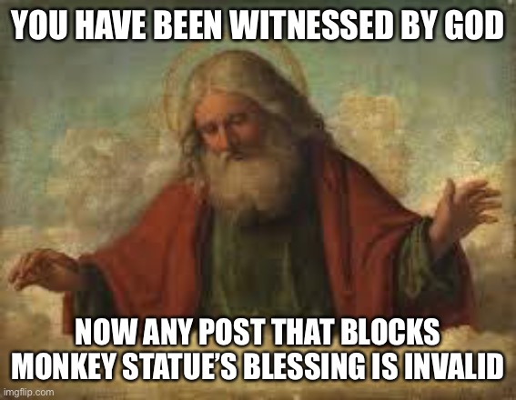 Repost to spread this sentence | YOU HAVE BEEN WITNESSED BY GOD; NOW ANY POST THAT BLOCKS MONKEY STATUE’S BLESSING IS INVALID | image tagged in god | made w/ Imgflip meme maker