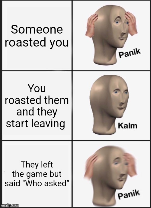 Panik Kalm Panik Meme | Someone roasted you; You roasted them and they start leaving; They left the game but said "Who asked" | image tagged in memes,panik kalm panik | made w/ Imgflip meme maker