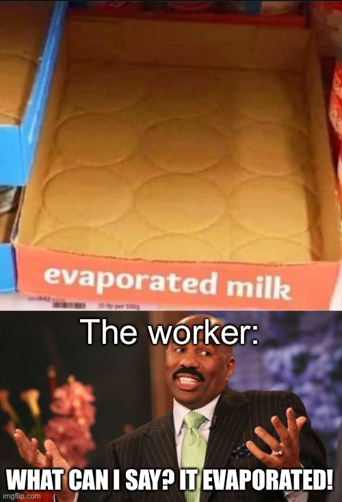 Technical truth |  The worker:; WHAT CAN I SAY? IT EVAPORATED! | image tagged in memes,steve harvey | made w/ Imgflip meme maker