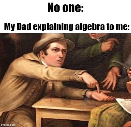 Explaining Algebra | No one:; My Dad explaining algebra to me: | image tagged in hand out painting | made w/ Imgflip meme maker