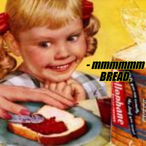 BREAD. | - mmmmmm BREAD. | image tagged in bread | made w/ Imgflip meme maker