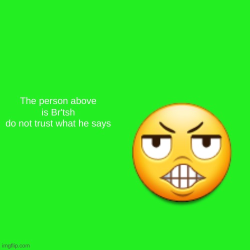 Blank Transparent Square Meme | The person above is Br'tsh
do not trust what he says | image tagged in memes,blank transparent square | made w/ Imgflip meme maker