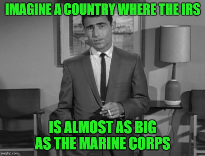 If we had a flat tax we could do away with 90% of the agents | IMAGINE A COUNTRY WHERE THE IRS; IS ALMOST AS BIG AS THE MARINE CORPS | image tagged in rod serling imagine if you will,irs,marine corps | made w/ Imgflip meme maker