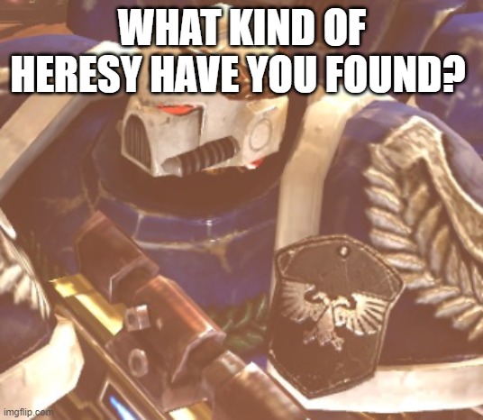 What? | WHAT KIND OF HERESY HAVE YOU FOUND? | image tagged in what | made w/ Imgflip meme maker