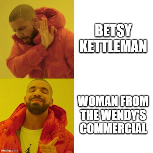 Drake Blank | BETSY KETTLEMAN; WOMAN FROM THE WENDY'S COMMERCIAL | image tagged in drake blank | made w/ Imgflip meme maker