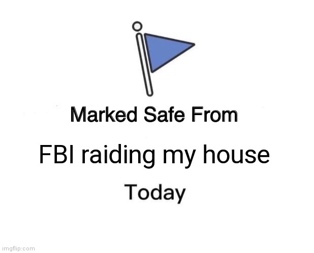 Marked safe from FBI raiding my house | FBI raiding my house | image tagged in memes,marked safe from | made w/ Imgflip meme maker