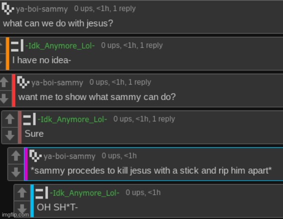 Haha, you get no context- [sammy note: christ has fallen next is god himself] [declan note: I  eat kids] | image tagged in idk,stuff,s o u p,carck | made w/ Imgflip meme maker