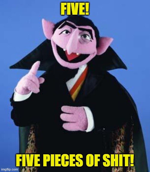 The Count | FIVE! FIVE PIECES OF SHIT! | image tagged in the count | made w/ Imgflip meme maker