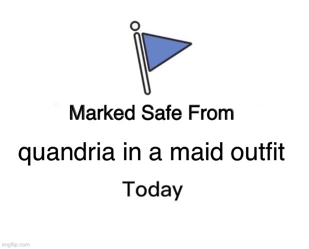 Marked Safe From | quandria in a maid outfit | image tagged in memes,marked safe from | made w/ Imgflip meme maker
