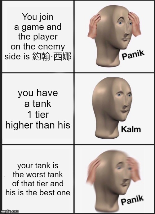 Panik Kalm Panik Meme | You join a game and the player on the enemy side is 約翰·西娜; you have a tank 1 tier higher than his; your tank is the worst tank of that tier and his is the best one | image tagged in memes,panik kalm panik | made w/ Imgflip meme maker