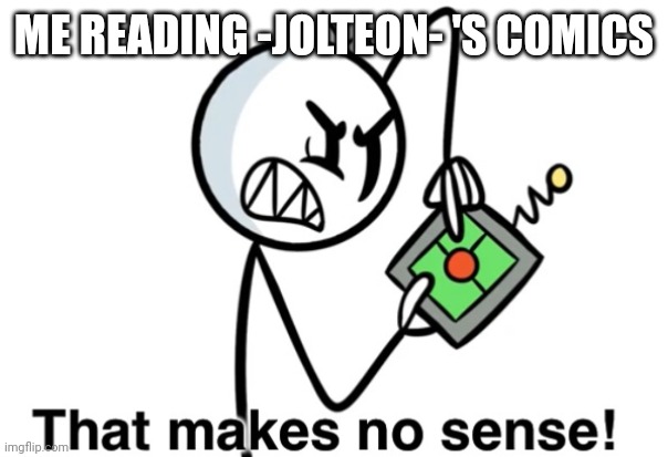 That Makes No Sense | ME READING -JOLTEON- 'S COMICS | image tagged in that makes no sense | made w/ Imgflip meme maker