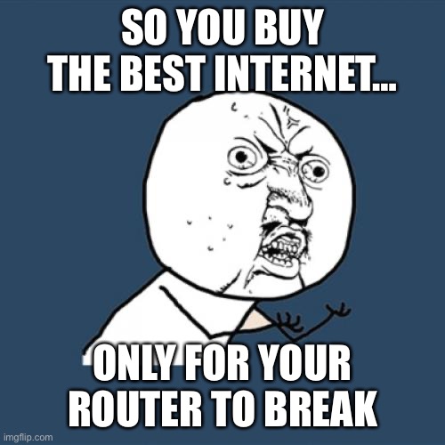 The WiFi | SO YOU BUY THE BEST INTERNET…; ONLY FOR YOUR ROUTER TO BREAK | image tagged in memes,y u no | made w/ Imgflip meme maker