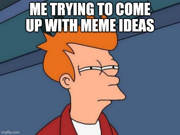 Futurama Fry | ME TRYING TO COME UP WITH MEME IDEAS | image tagged in memes,futurama fry | made w/ Imgflip meme maker