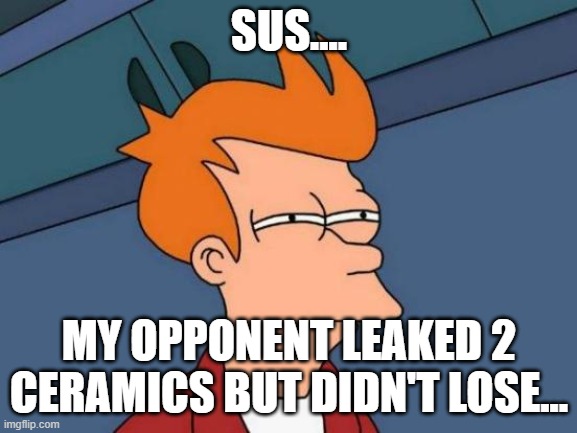 Futurama Fry Meme | SUS.... MY OPPONENT LEAKED 2 CERAMICS BUT DIDN'T LOSE... | image tagged in memes,futurama fry | made w/ Imgflip meme maker
