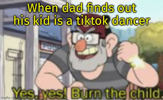 tik tok | When dad finds out his kid is a tiktok dancer | image tagged in tik tok | made w/ Imgflip meme maker