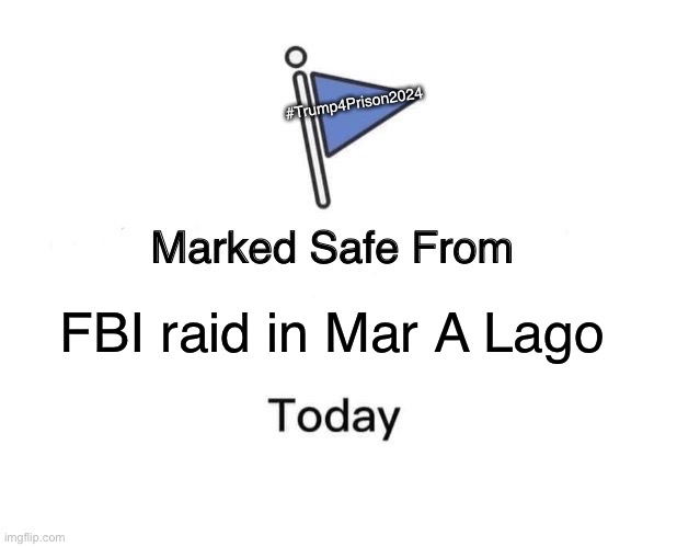 Marked Safe From Meme | #Trump4Prison2024; FBI raid in Mar A Lago | image tagged in memes,marked safe from | made w/ Imgflip meme maker