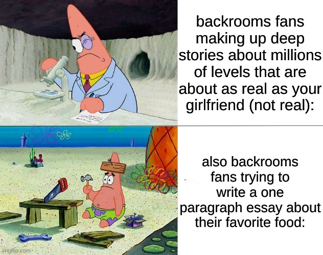 backrooms slander | backrooms fans making up deep stories about millions of levels that are about as real as your girlfriend (not real):; also backrooms fans trying to write a one paragraph essay about their favorite food: | image tagged in patrick build,the backrooms,backrooms,slander,spongebob,patrick | made w/ Imgflip meme maker