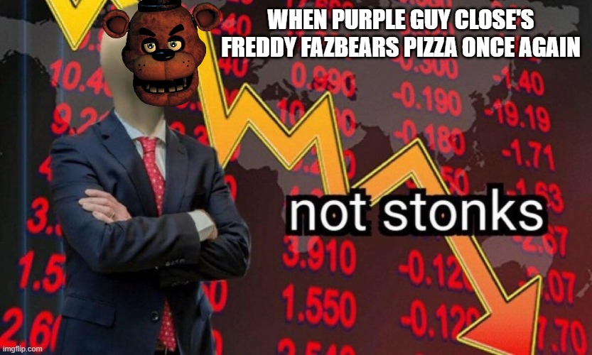 idk what to name these memes anymore |  WHEN PURPLE GUY CLOSE'S FREDDY FAZBEARS PIZZA ONCE AGAIN | image tagged in not stonks,freddy,purple guy,pizza | made w/ Imgflip meme maker