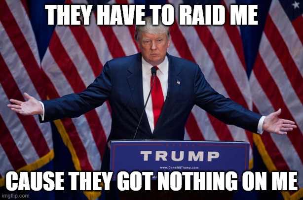 Drain the Swamp |  THEY HAVE TO RAID ME; CAUSE THEY GOT NOTHING ON ME | image tagged in donald trump,drain the swamp,government corruption,communists,global elite,american revolution | made w/ Imgflip meme maker