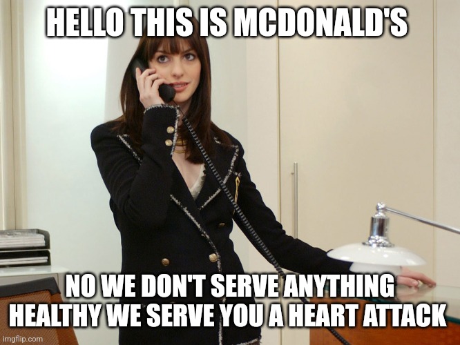 McDonald's | HELLO THIS IS MCDONALD'S; NO WE DON'T SERVE ANYTHING HEALTHY WE SERVE YOU A HEART ATTACK | image tagged in health | made w/ Imgflip meme maker