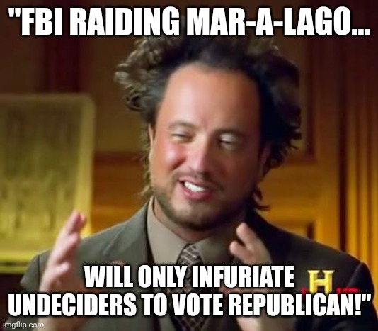 Democrats are now the Ancient Aliens! | "FBI RAIDING MAR-A-LAGO... WILL ONLY INFURIATE UNDECIDERS TO VOTE REPUBLICAN!" | image tagged in memes,ancient aliens,democratic party,extinction | made w/ Imgflip meme maker