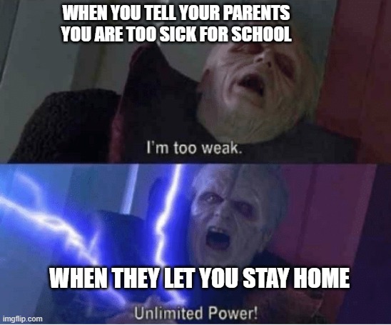 Credits to my friend Frankie for the idea |  WHEN YOU TELL YOUR PARENTS YOU ARE TOO SICK FOR SCHOOL; WHEN THEY LET YOU STAY HOME | image tagged in too weak unlimited power | made w/ Imgflip meme maker