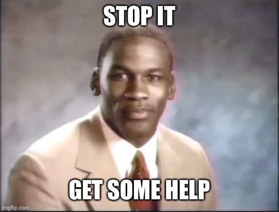 Michael Jordan. Stop it. Get some help. | STOP IT GET SOME HELP | image tagged in michael jordan stop it get some help | made w/ Imgflip meme maker