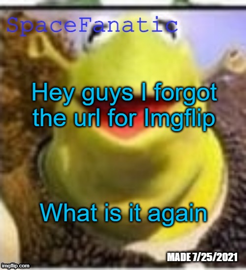 Ye Olde Announcements | Hey guys I forgot the url for Imgflip; What is it again | image tagged in spacefanatic announcement temp | made w/ Imgflip meme maker