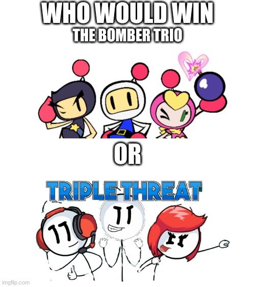 Trio Battle | WHO WOULD WIN; THE BOMBER TRIO; OR | image tagged in blank white template,who would win,henry stickmin,bomberman,crossover | made w/ Imgflip meme maker