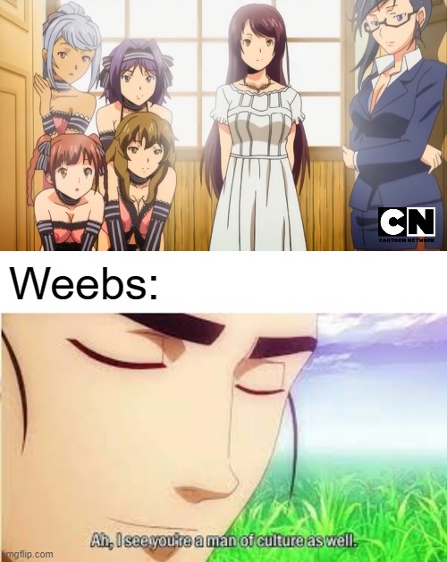 Now this is the real shit | Weebs: | image tagged in ah i see you are a man of culture as well,anime,memes,hentai,Animemes | made w/ Imgflip meme maker