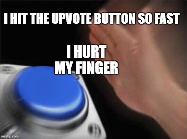 Blank Nut Button Meme | I HIT THE UPVOTE BUTTON SO FAST I HURT MY FINGER | image tagged in memes,blank nut button | made w/ Imgflip meme maker