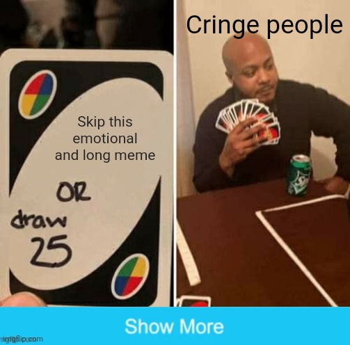 UNO Draw 25 Cards Meme | Cringe people; Skip this emotional and long meme | image tagged in memes,uno draw 25 cards | made w/ Imgflip meme maker