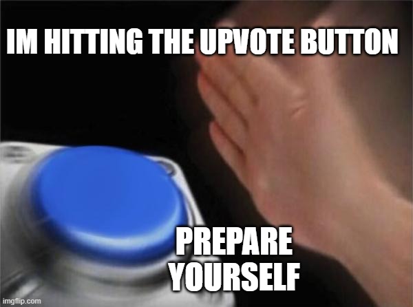 Blank Nut Button Meme | IM HITTING THE UPVOTE BUTTON PREPARE YOURSELF | image tagged in memes,blank nut button | made w/ Imgflip meme maker