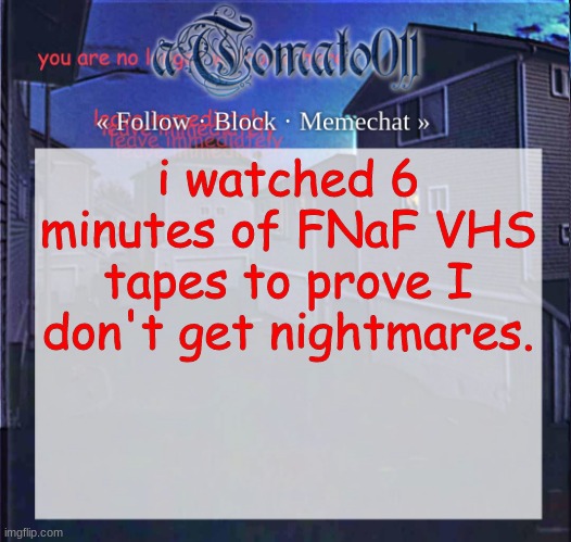 aTomato011 | i watched 6 minutes of FNaF VHS tapes to prove I don't get nightmares. | image tagged in atomato011 | made w/ Imgflip meme maker