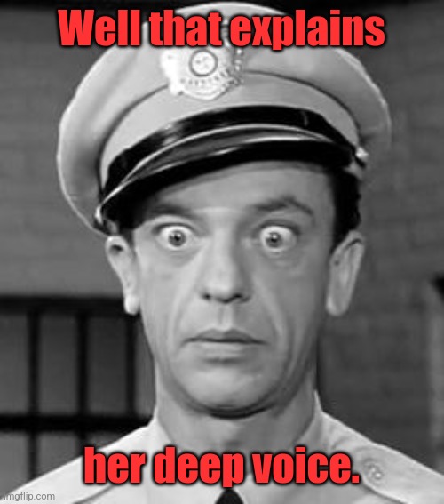 Barney Fife | Well that explains her deep voice. | image tagged in barney fife | made w/ Imgflip meme maker