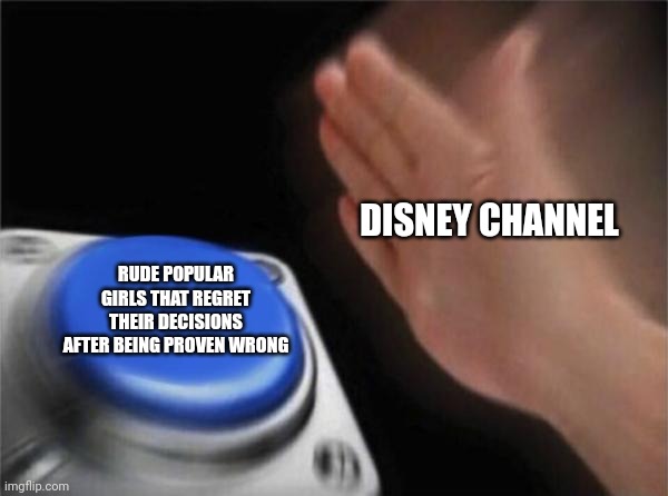 DISNEY CHANNEL RUDE POPULAR GIRLS THAT REGRET THEIR DECISIONS AFTER BEING PROVEN WRONG | image tagged in memes,blank nut button | made w/ Imgflip meme maker