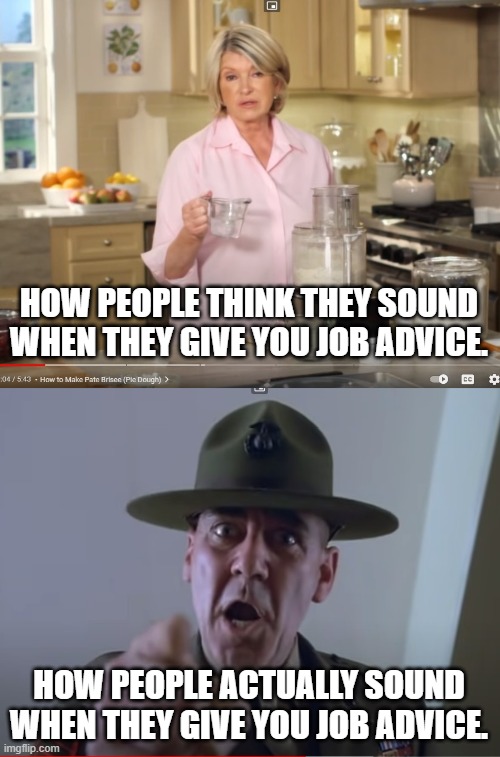 For all the Job Seekers Out there |  HOW PEOPLE THINK THEY SOUND WHEN THEY GIVE YOU JOB ADVICE. HOW PEOPLE ACTUALLY SOUND WHEN THEY GIVE YOU JOB ADVICE. | image tagged in work,advice,unwanted advice,funny memes | made w/ Imgflip meme maker