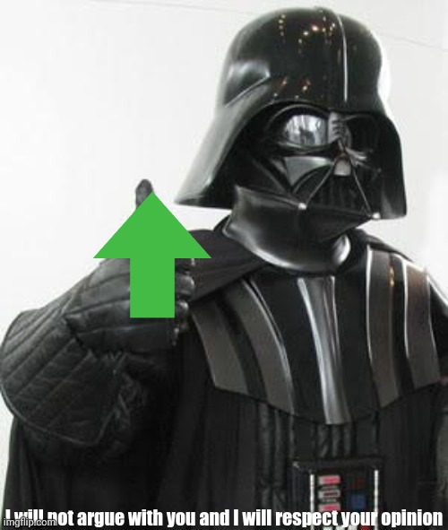 Darth vader approves | I will not argue with you and I will respect your opinion | image tagged in darth vader approves | made w/ Imgflip meme maker