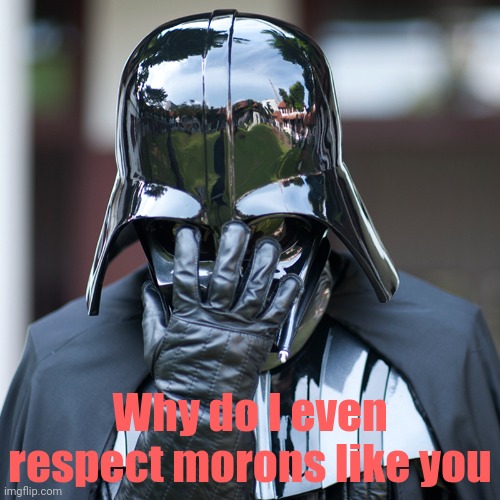 epic fail | Why do I even respect morons like you | image tagged in epic fail | made w/ Imgflip meme maker