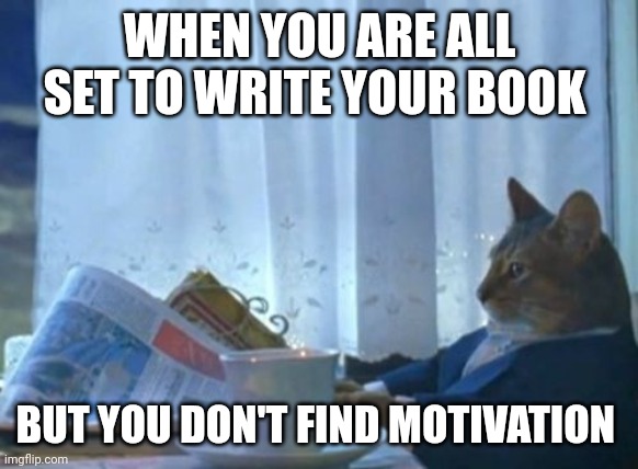 I Should Buy A Boat Cat |  WHEN YOU ARE ALL SET TO WRITE YOUR BOOK; BUT YOU DON'T FIND MOTIVATION | image tagged in memes,i should buy a boat cat | made w/ Imgflip meme maker