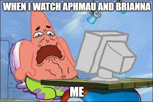 Patrick Star cringing | WHEN I WATCH APHMAU AND BRIANNA ME | image tagged in patrick star cringing | made w/ Imgflip meme maker