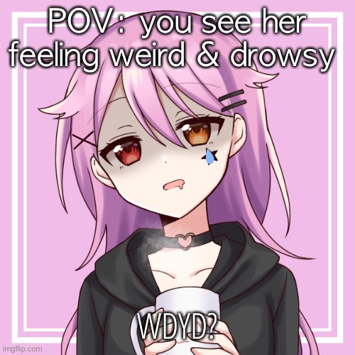 POV: you see her feeling weird & drowsy; WDYD? | made w/ Imgflip meme maker