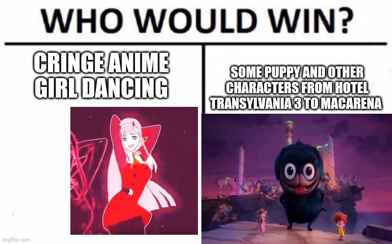 Who Would Win? Meme | CRINGE ANIME GIRL DANCING; SOME PUPPY AND OTHER CHARACTERS FROM HOTEL TRANSYLVANIA 3 TO MACARENA | image tagged in memes,who would win | made w/ Imgflip meme maker