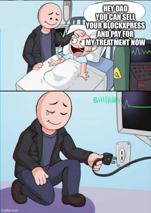 Pull the plug 1 | HEY DAD YOU CAN SELL YOUR BLOCKXPRESS AND PAY FOR MY TREATMENT NOW | image tagged in pull the plug 1 | made w/ Imgflip meme maker